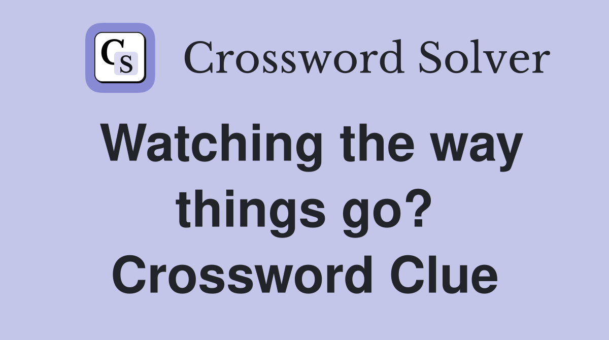 Watching the way things go? Crossword Clue