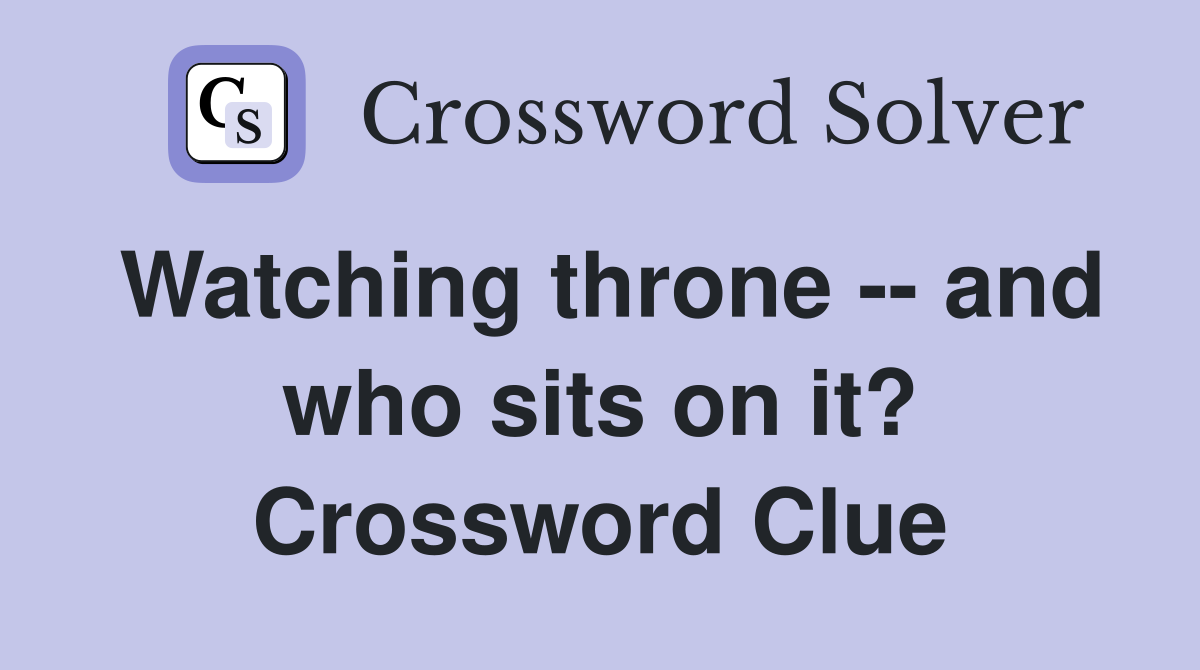 Watching throne -- and who sits on it? Crossword Clue