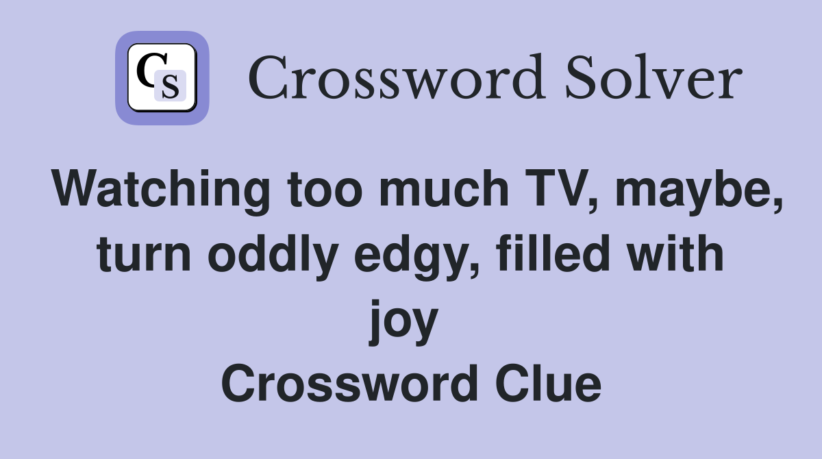 Watching too much TV, maybe, turn oddly edgy, filled with joy  Crossword Clue