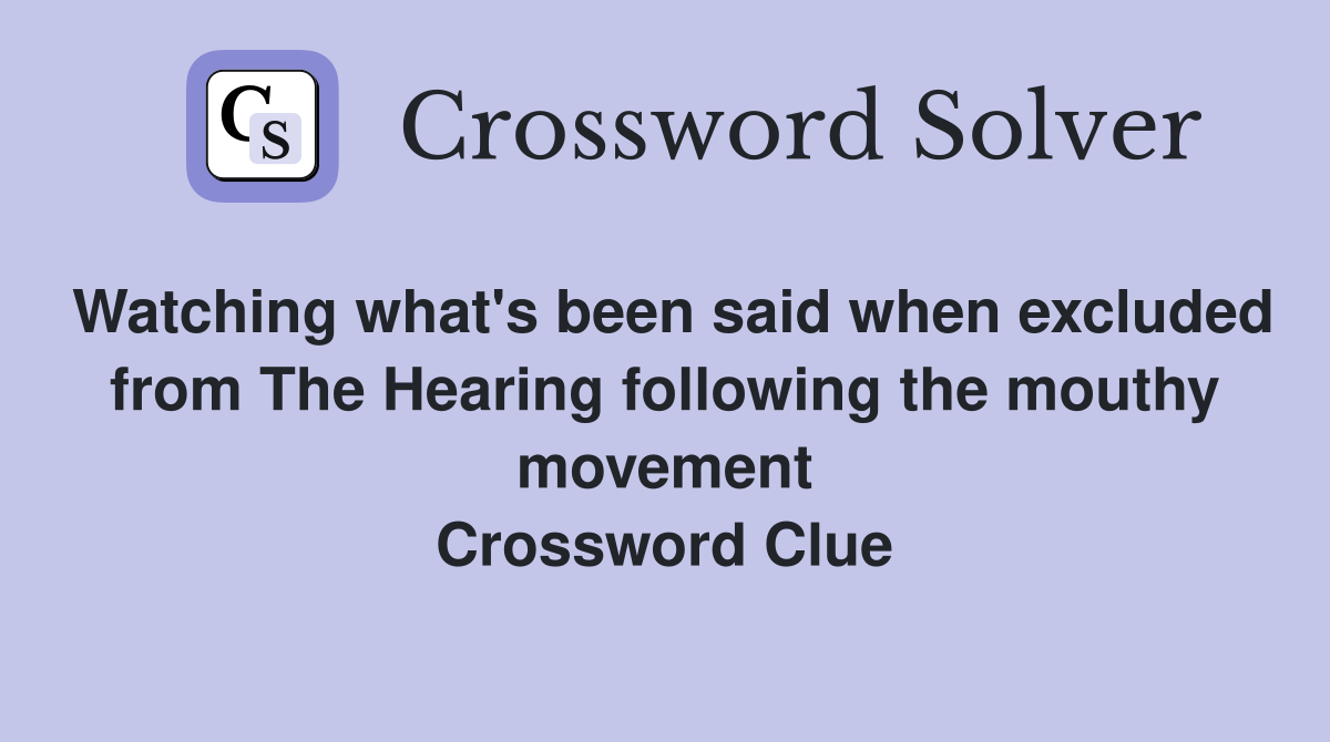 Watching what's been said when excluded from The Hearing following the mouthy movement Crossword Clue