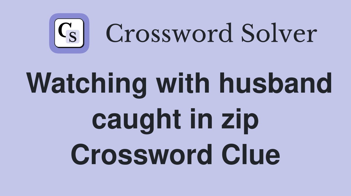 Watching with husband caught in zip Crossword Clue
