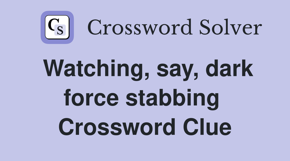 Watching, say, dark force stabbing  Crossword Clue