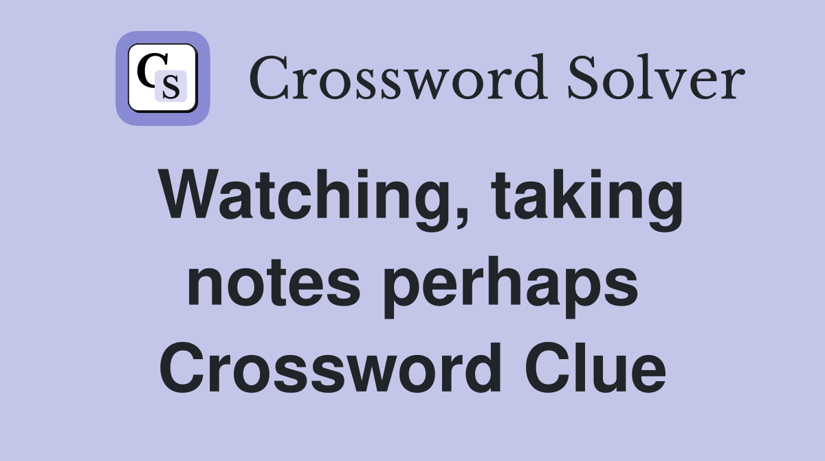 Watching, taking notes perhaps Crossword Clue