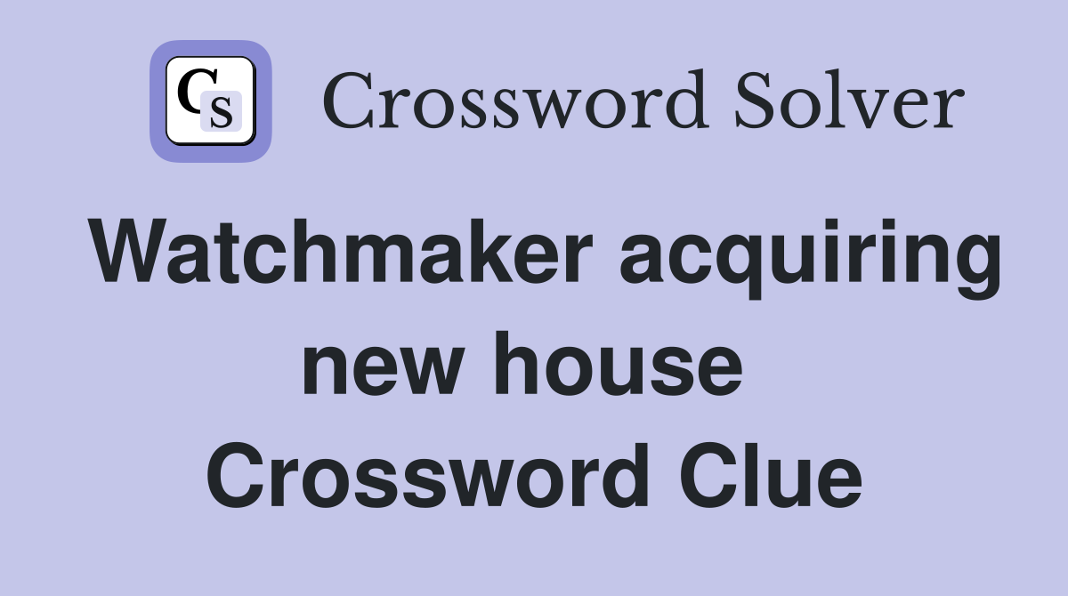 Watchmaker acquiring new house  Crossword Clue
