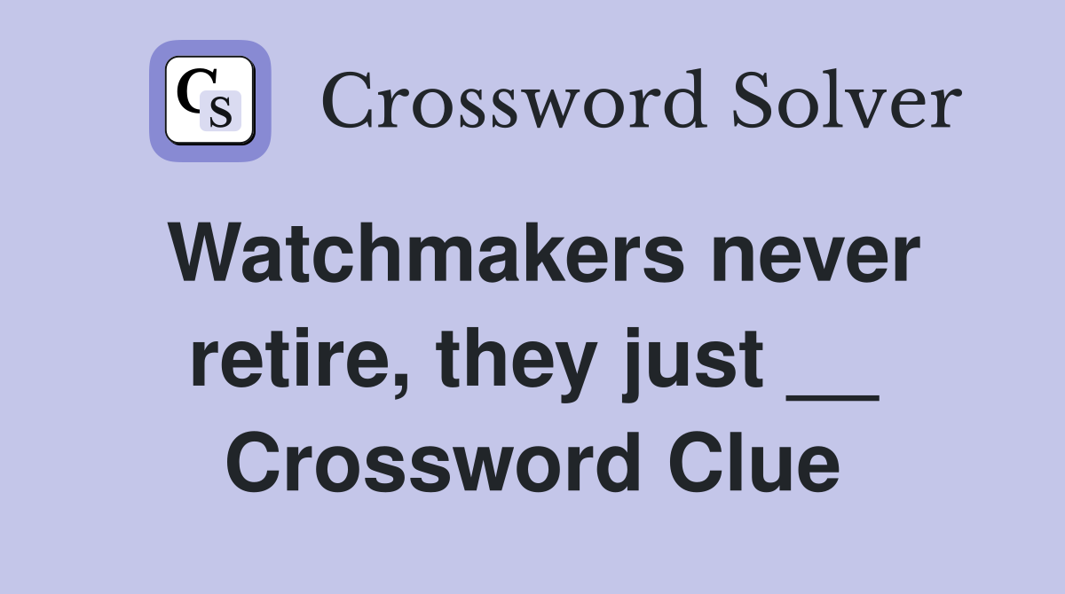 Watchmakers never retire, they just __ Crossword Clue