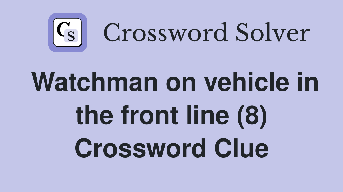 Watchman on vehicle in the front line (8) Crossword Clue