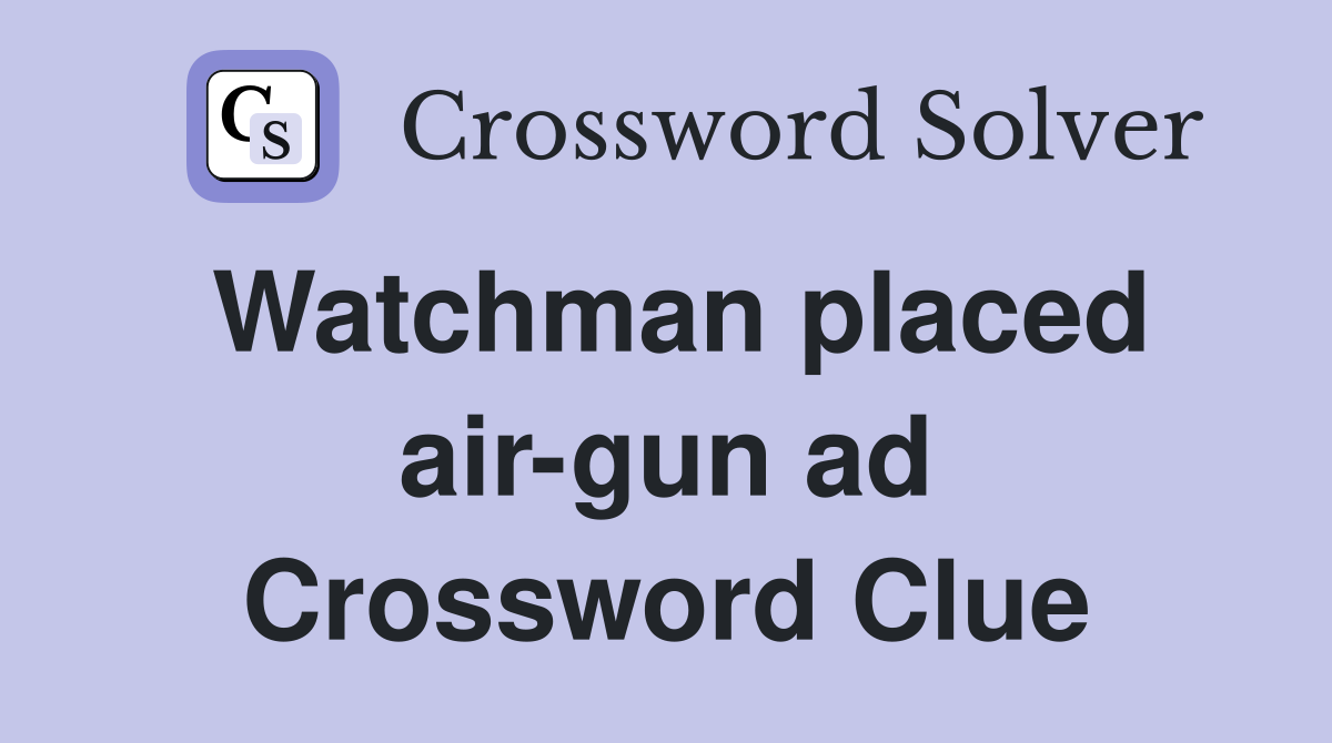 Watchman placed air-gun ad Crossword Clue