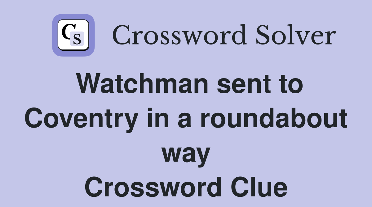 Watchman sent to Coventry in a roundabout way Crossword Clue