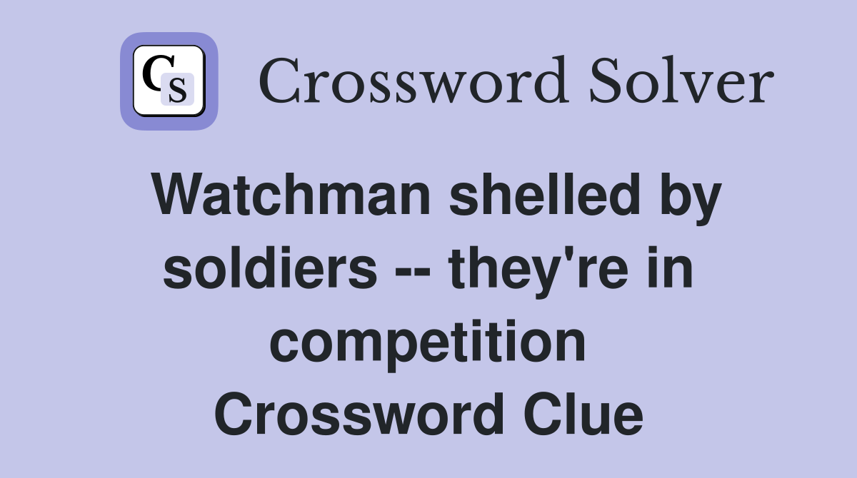 Watchman shelled by soldiers -- they're in competition Crossword Clue