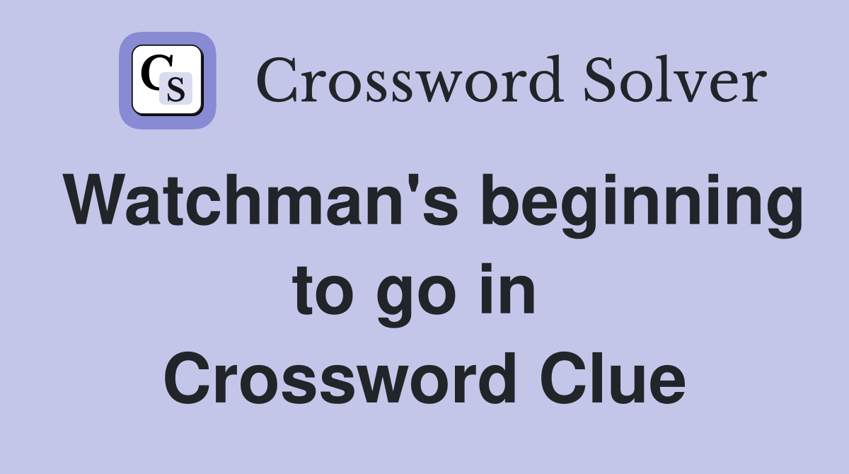 Watchman's beginning to go in  Crossword Clue