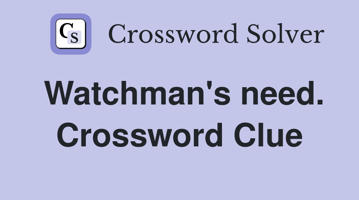 Watchman's need. Crossword Clue