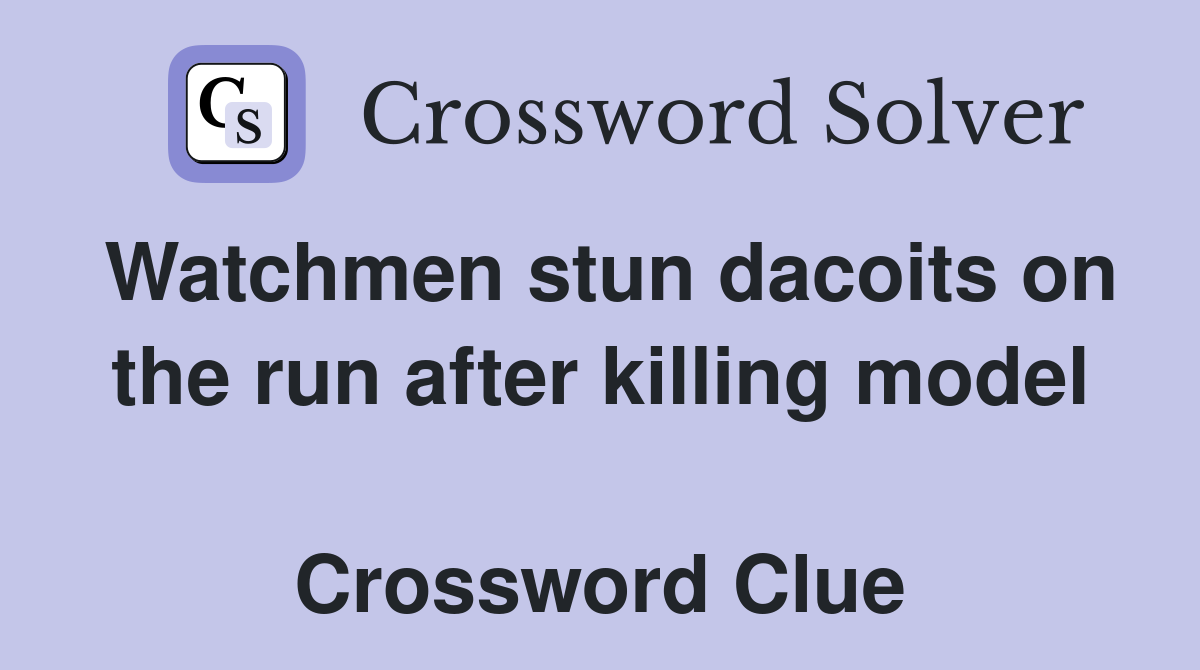 Watchmen stun dacoits on the run after killing model  Crossword Clue