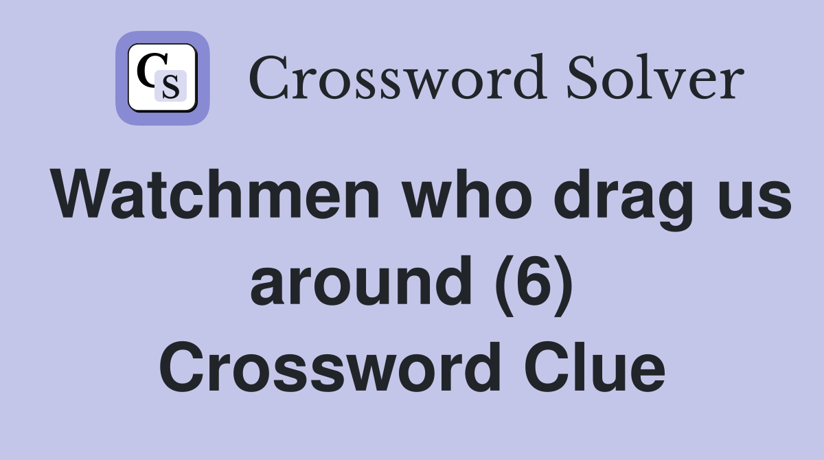 Watchmen who drag us around (6) Crossword Clue