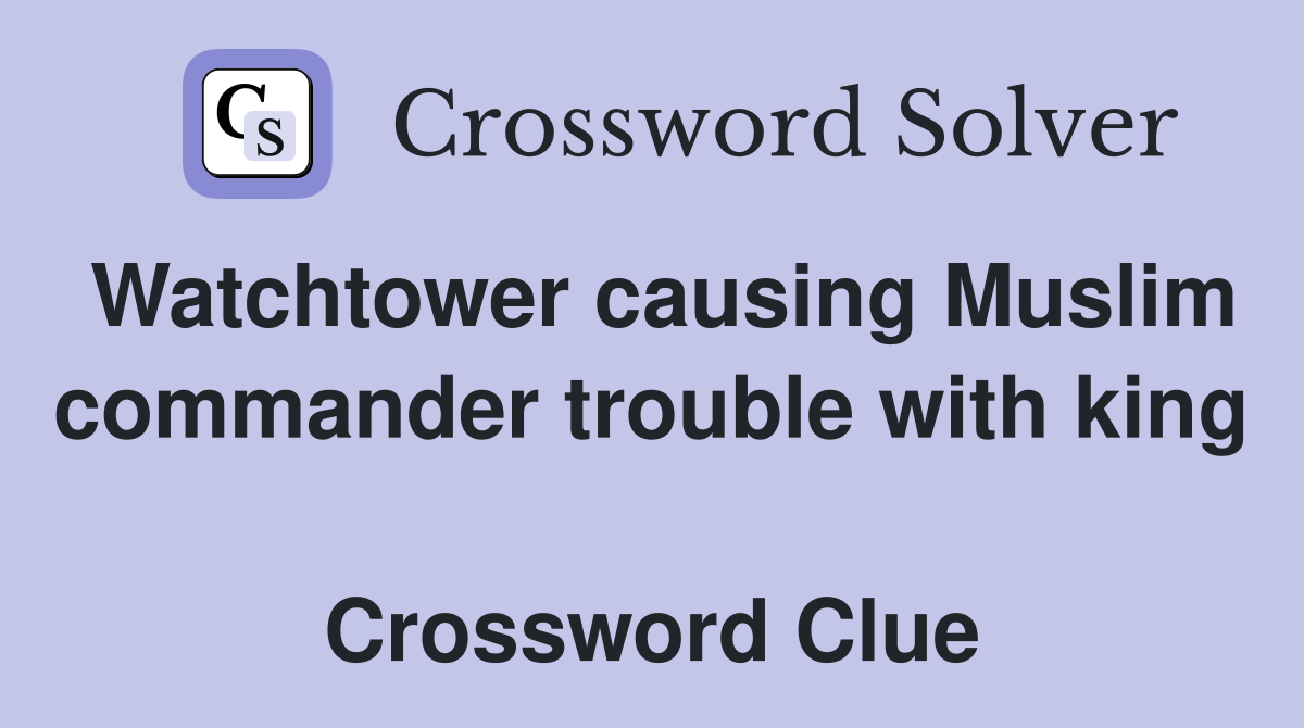 Watchtower causing Muslim commander trouble with king  Crossword Clue