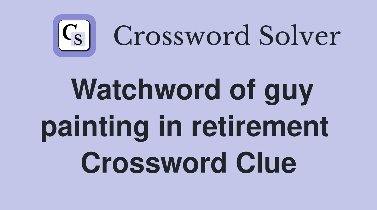 Watchword of guy painting in retirement  Crossword Clue