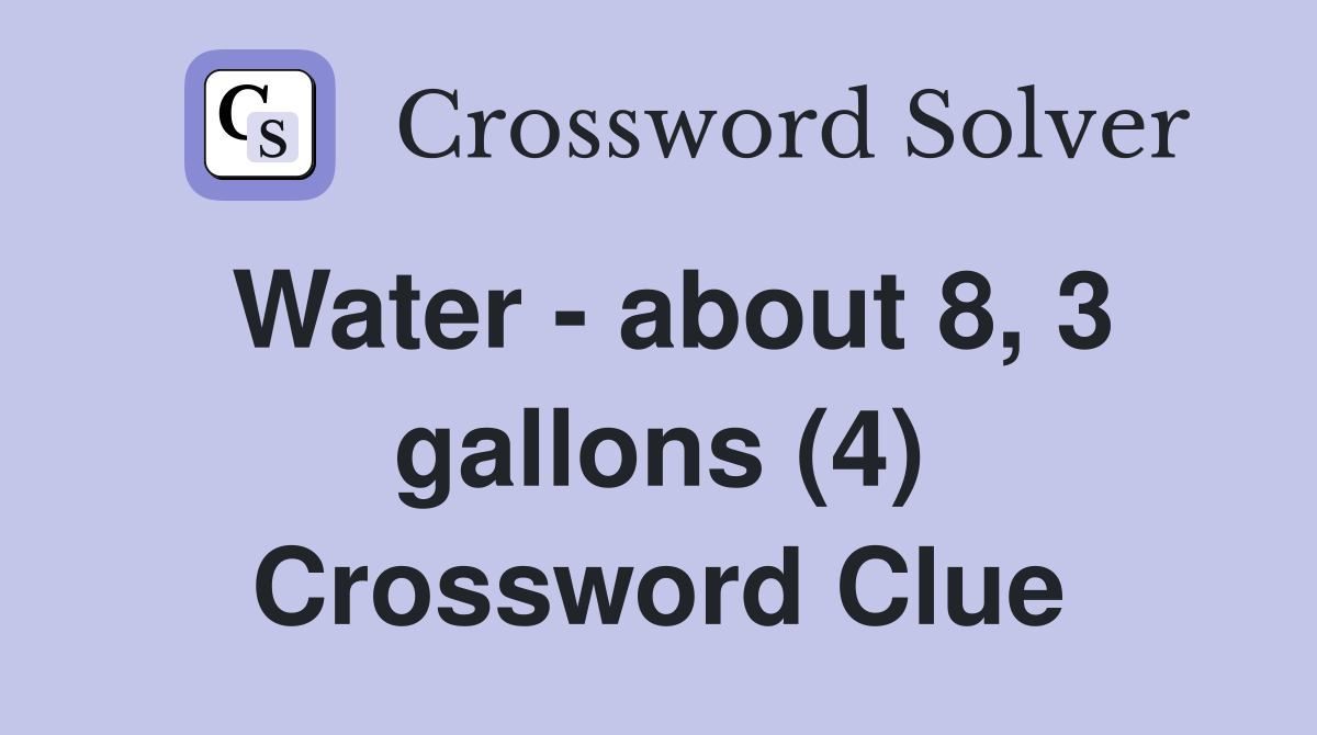 Water - about 8, 3 gallons (4) Crossword Clue