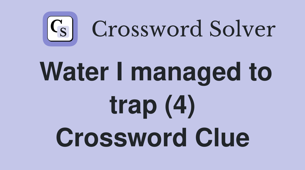 Water I managed to trap (4) Crossword Clue