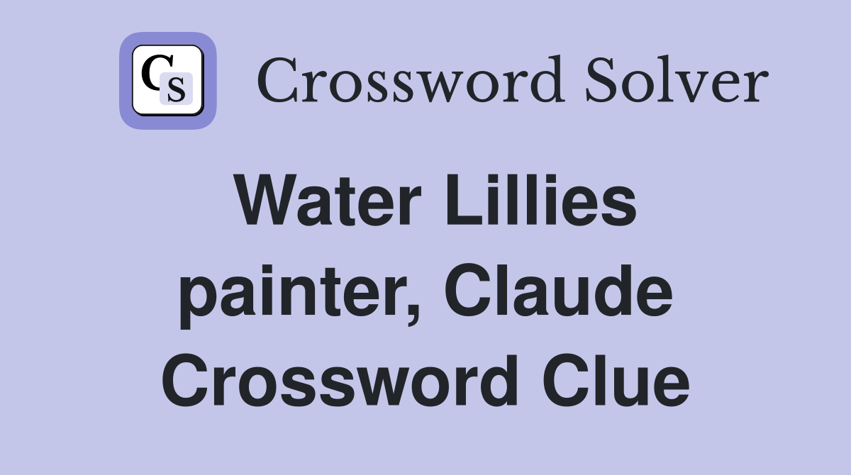 Water Lillies painter, Claude Crossword Clue