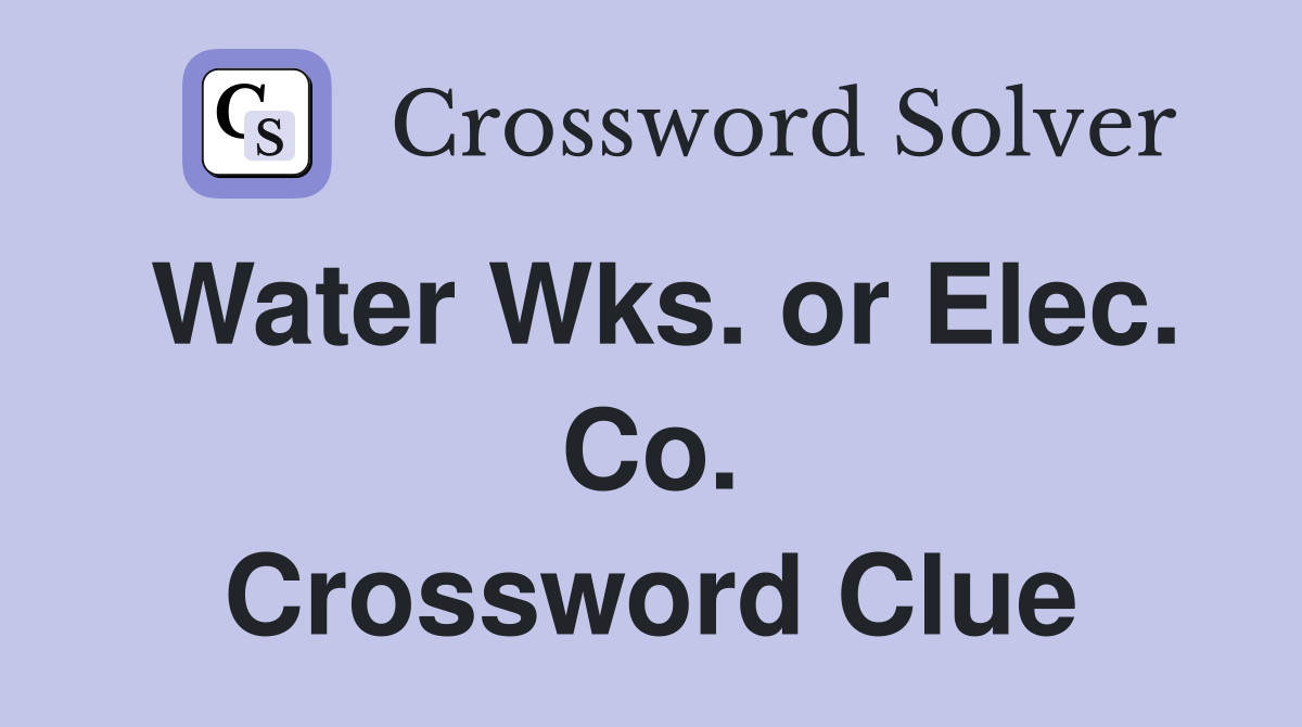 Water Wks. or Elec. Co. Crossword Clue