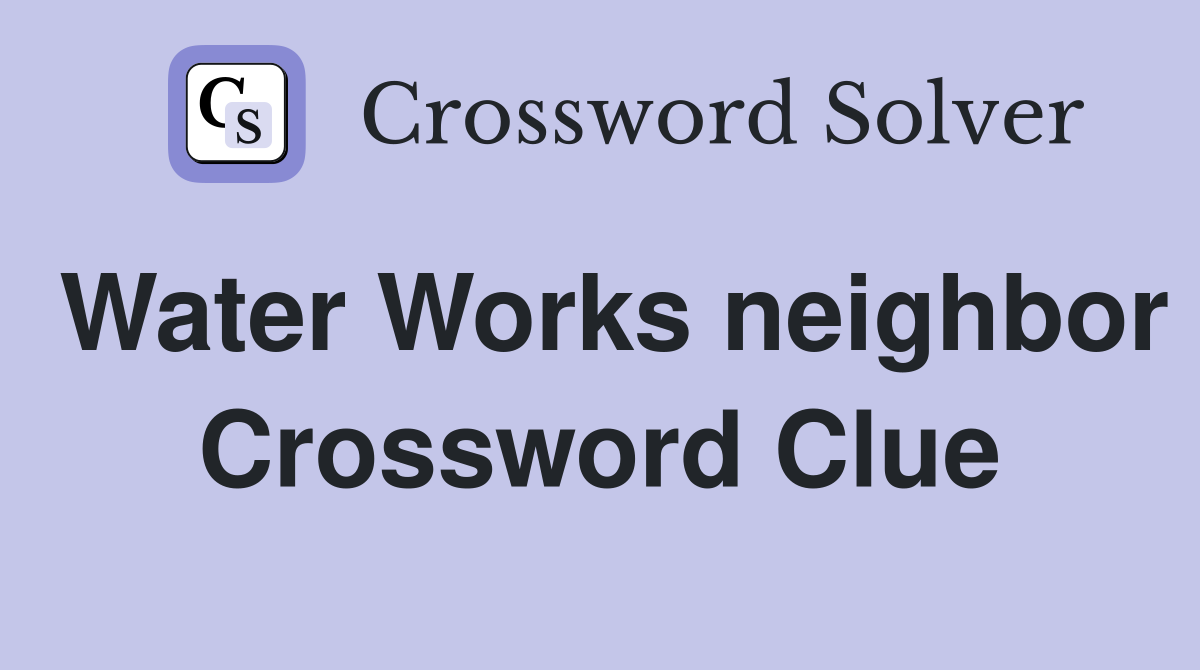 Water Works neighbor Crossword Clue
