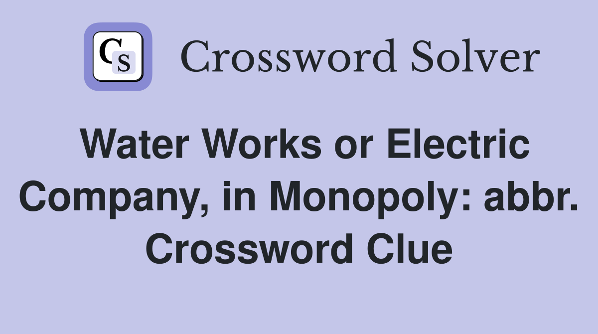 Water Works or Electric Company, in Monopoly: abbr. Crossword Clue