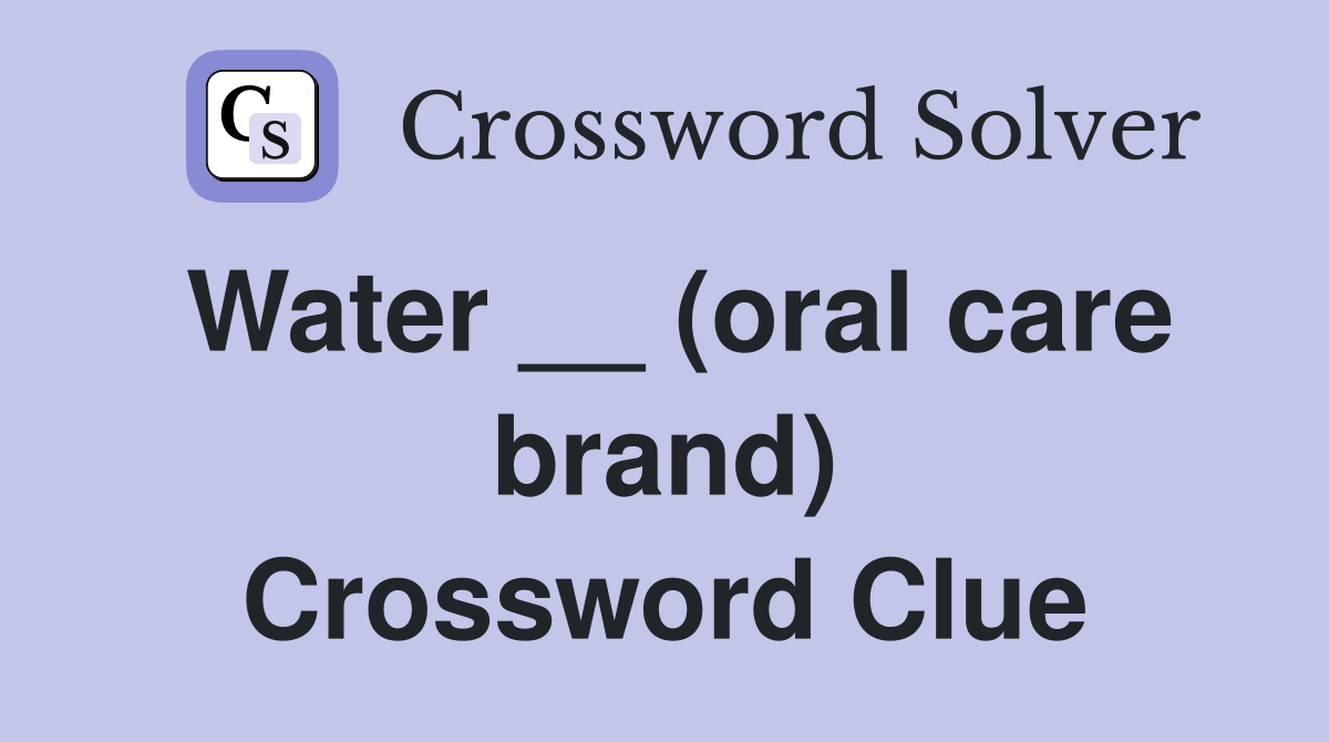 Water __ (oral care brand) Crossword Clue