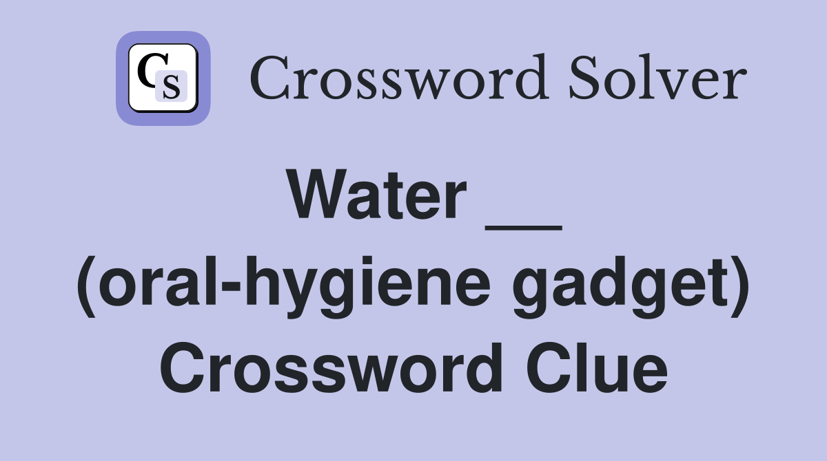 Water __ (oral-hygiene gadget) Crossword Clue