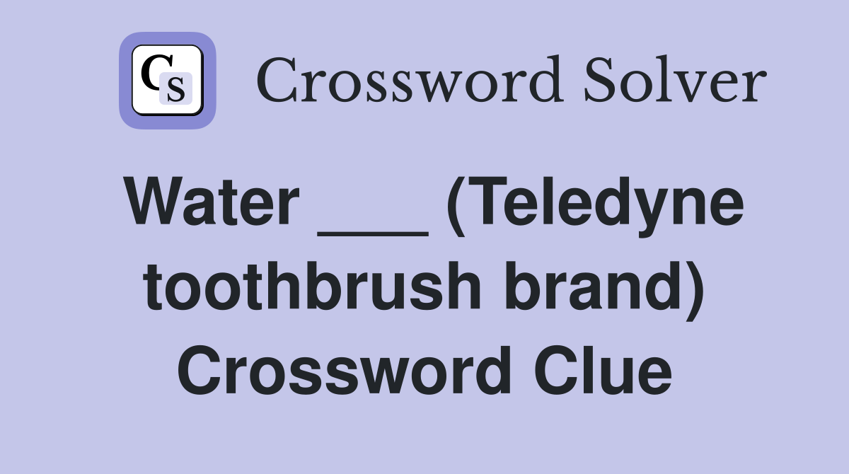 Water ___ (Teledyne toothbrush brand) Crossword Clue