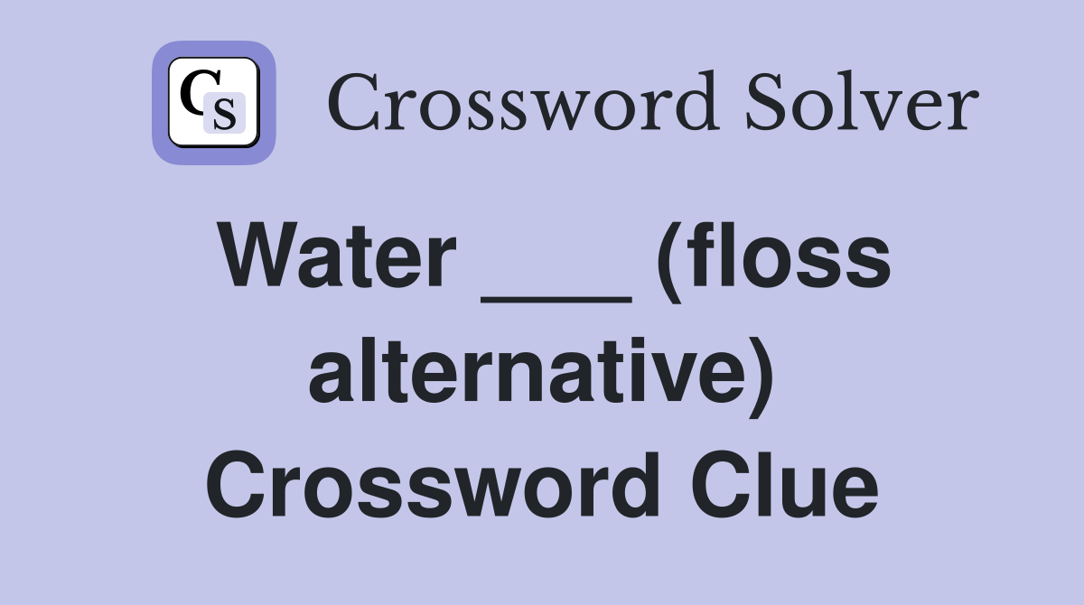 Water ___ (floss alternative) Crossword Clue