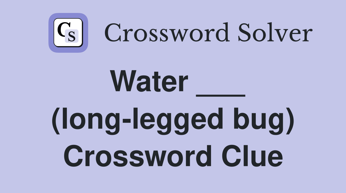 Water ___ (long-legged bug) Crossword Clue