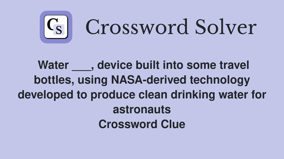 Water ___, device built into some travel bottles, using NASA-derived technology developed to produce clean drinking water for astronauts Crossword Clue