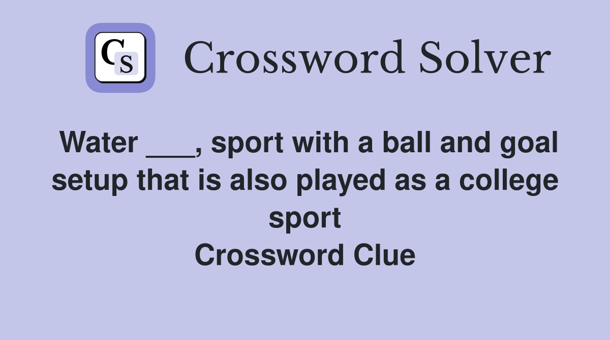Water ___, sport with a ball and goal setup that is also played as a college sport Crossword Clue