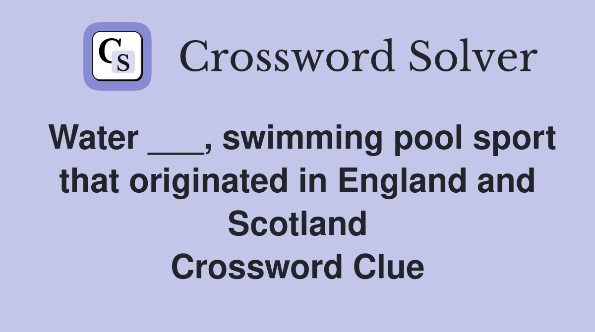 Water ___, swimming pool sport that originated in England and Scotland Crossword Clue