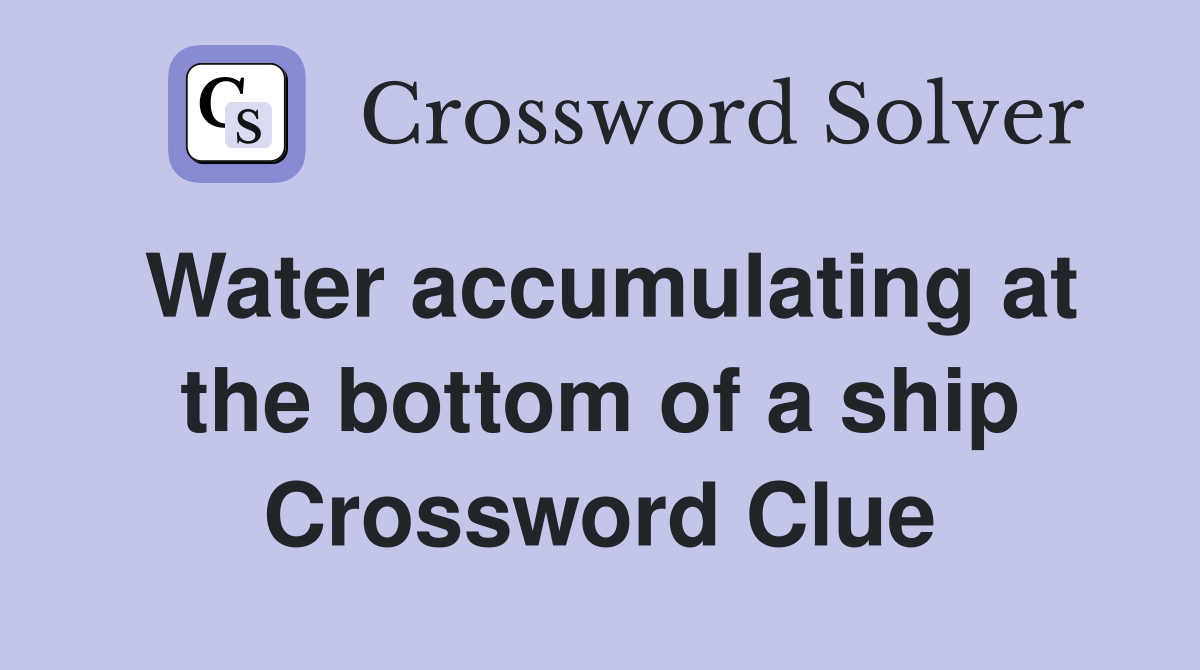 Water accumulating at the bottom of a ship Crossword Clue