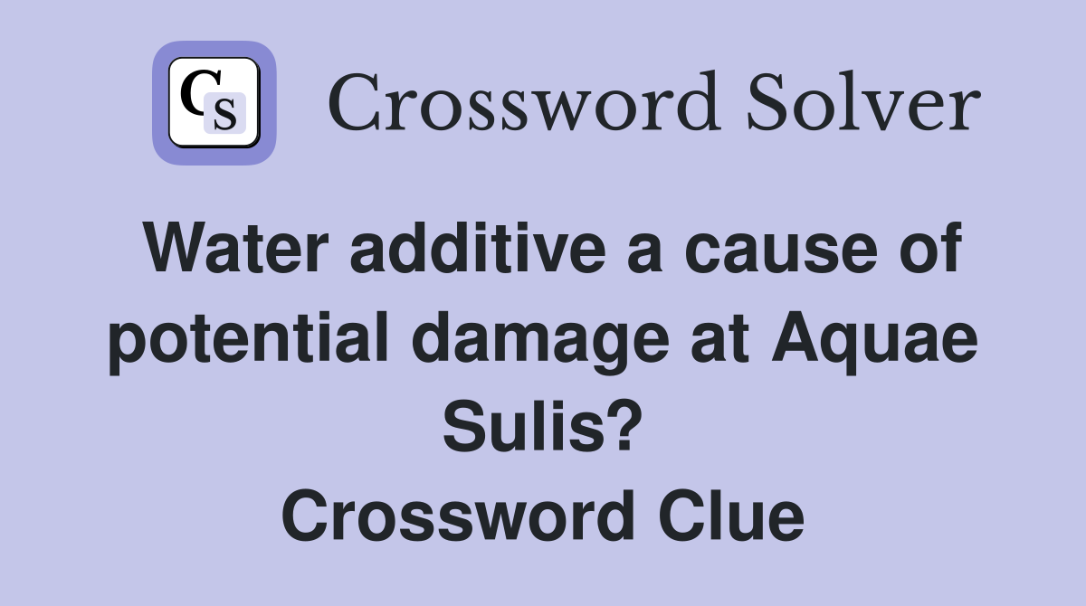 Water additive a cause of potential damage at Aquae Sulis? Crossword Clue