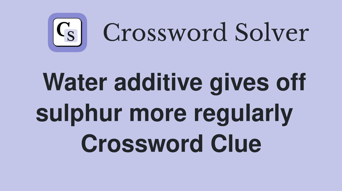 Water additive gives off sulphur more regularly   Crossword Clue