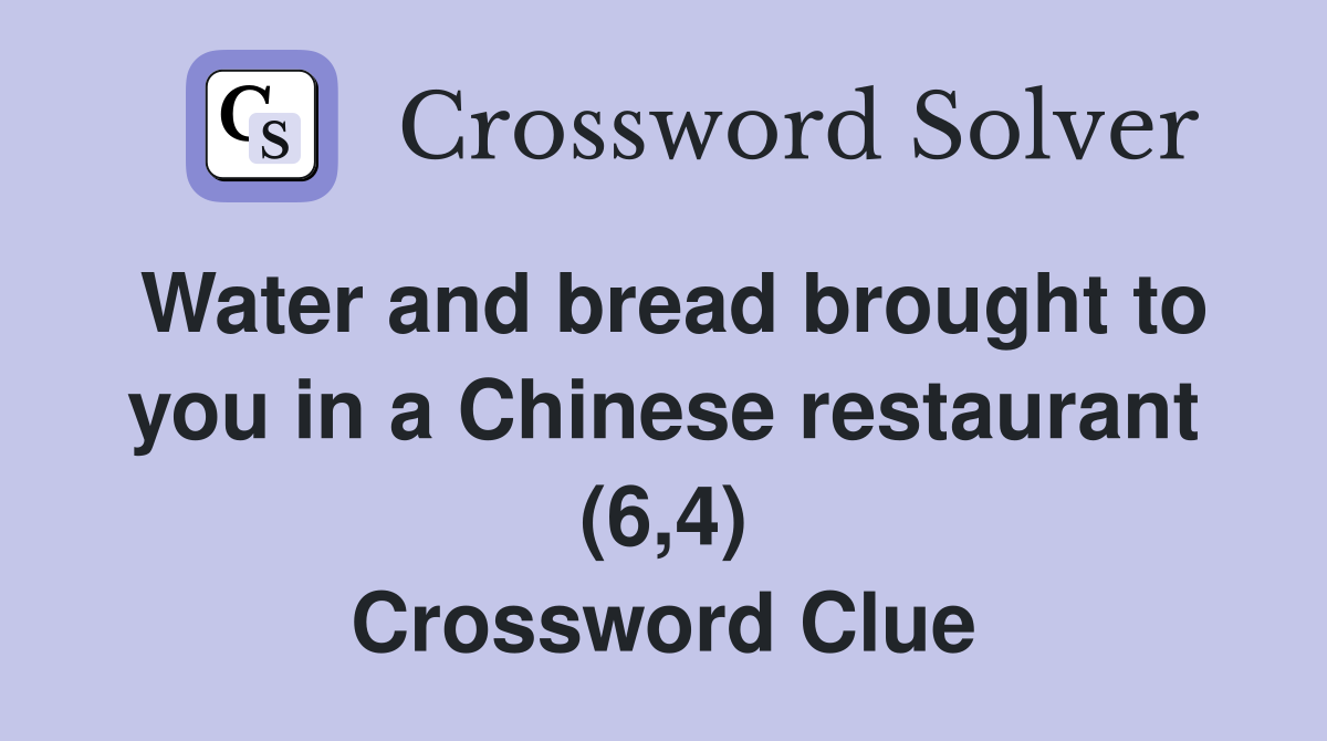 Water and bread brought to you in a Chinese restaurant (6,4) Crossword Clue