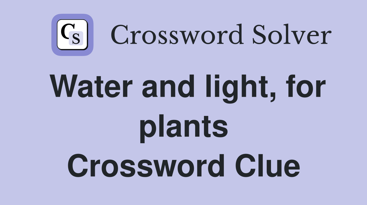 Water and light, for plants Crossword Clue