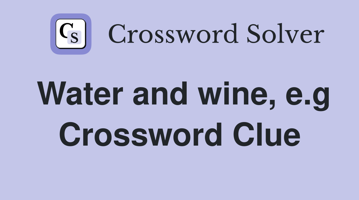 Water and wine, e.g Crossword Clue