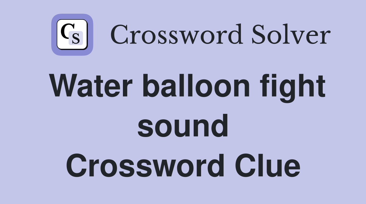 Water balloon fight sound Crossword Clue