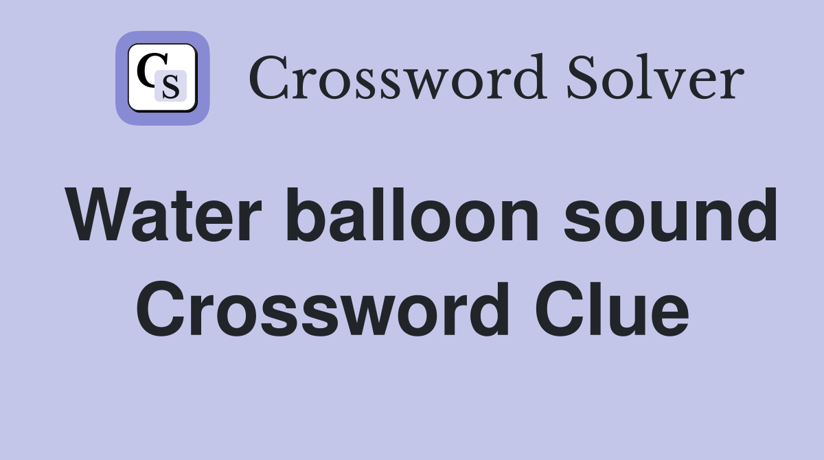 Water balloon sound Crossword Clue