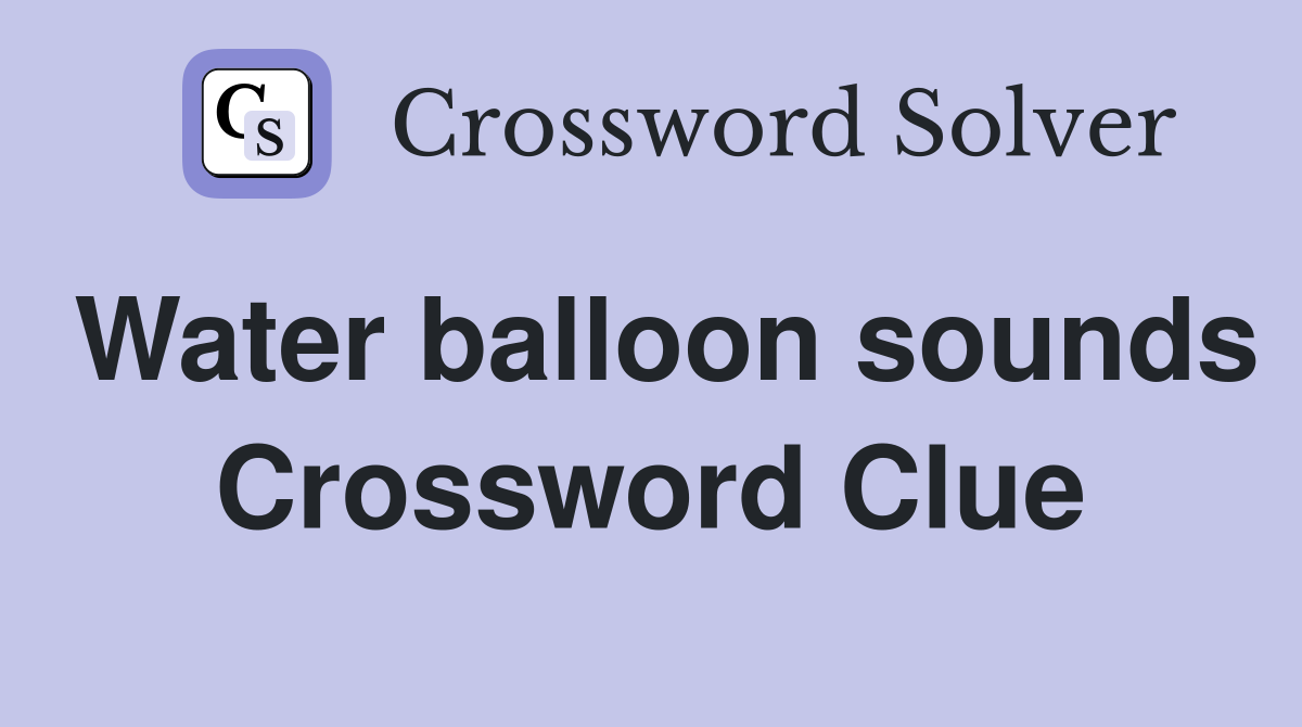 Water balloon sounds Crossword Clue