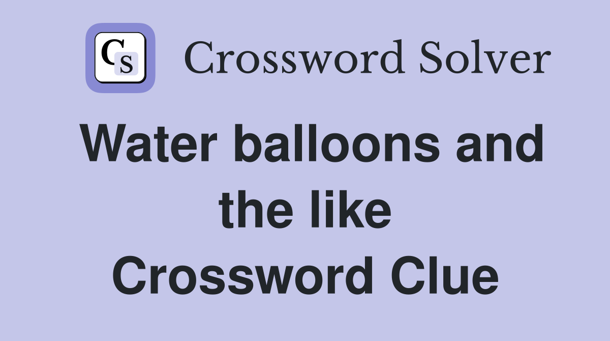 Water balloons and the like Crossword Clue
