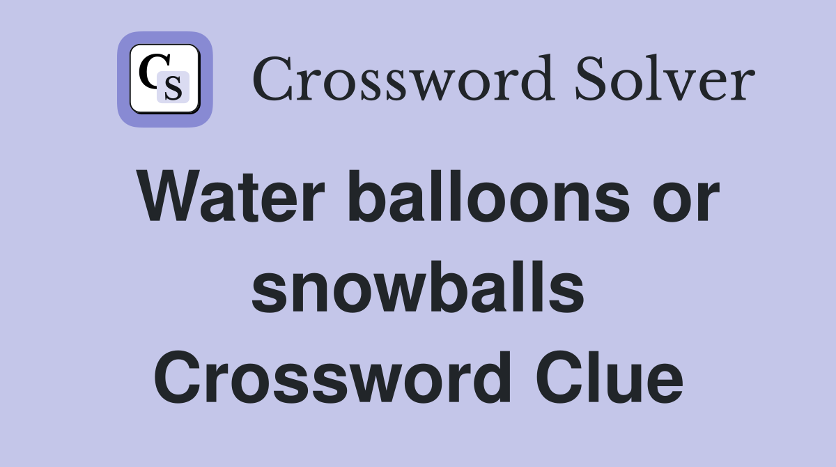 Water balloons or snowballs Crossword Clue