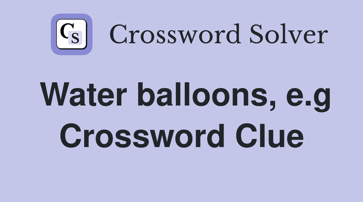Water balloons, e.g Crossword Clue