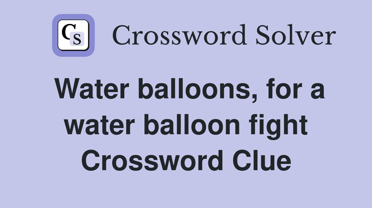 Water balloons, for a water balloon fight Crossword Clue