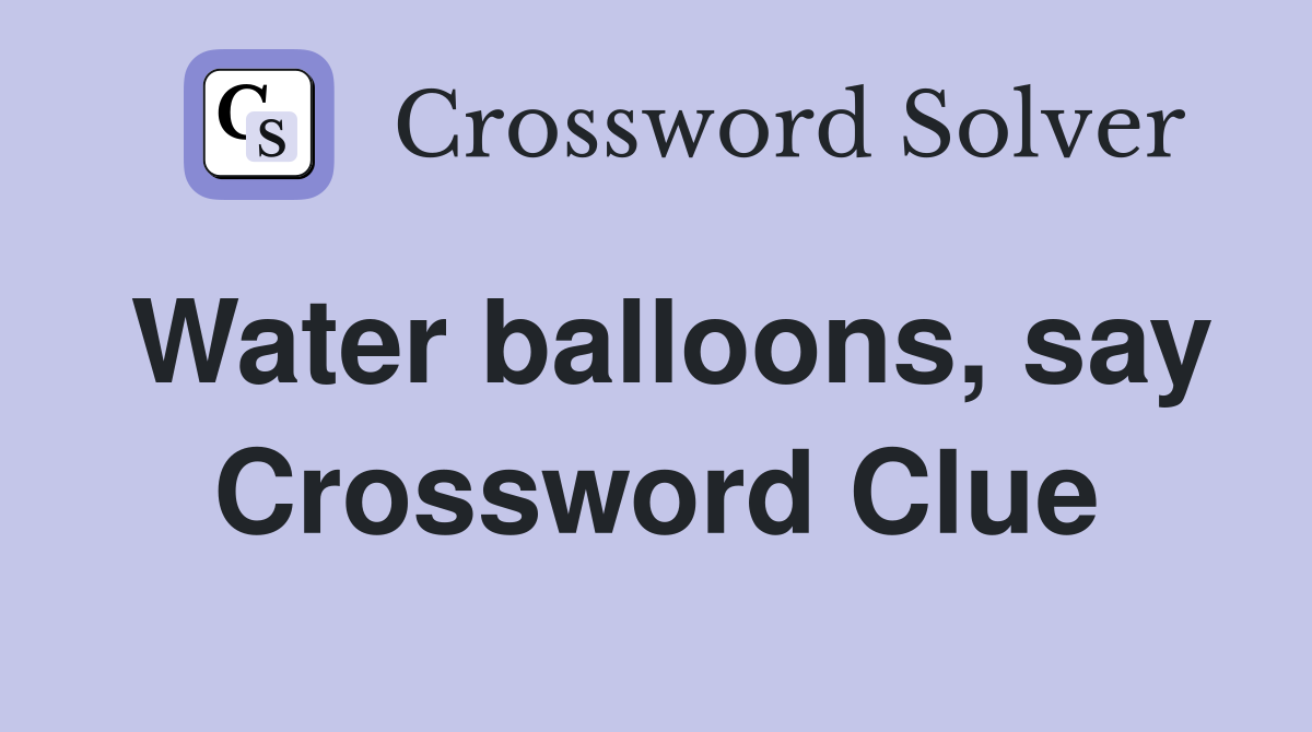 Water balloons, say Crossword Clue