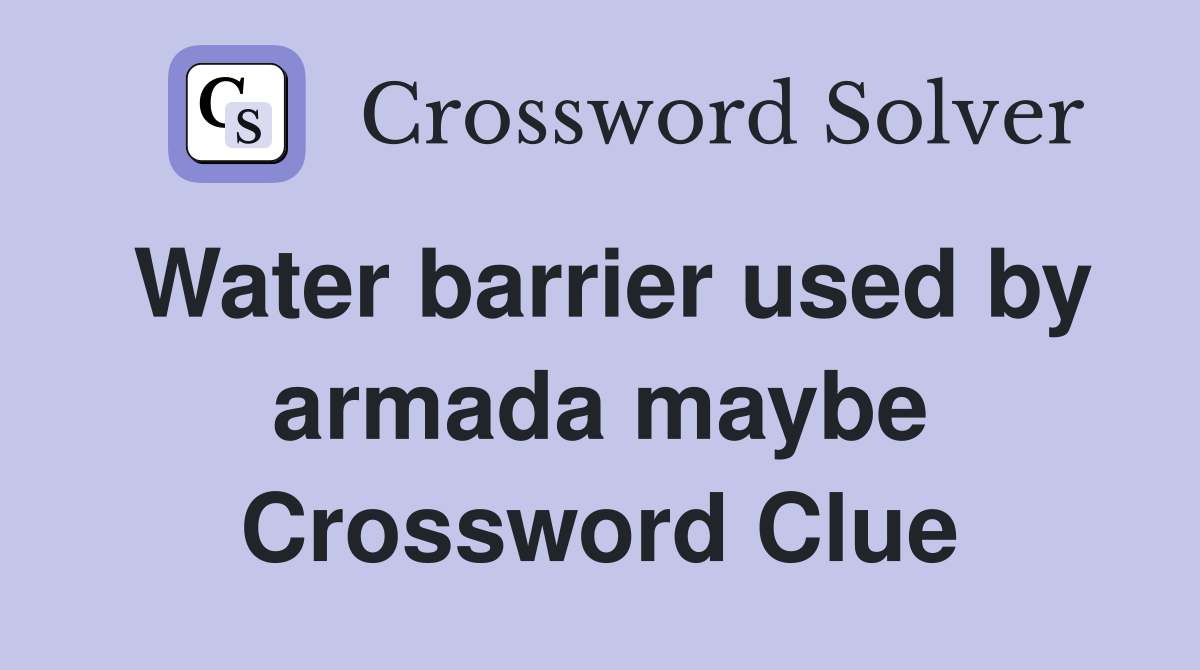 Water barrier used by armada maybe Crossword Clue