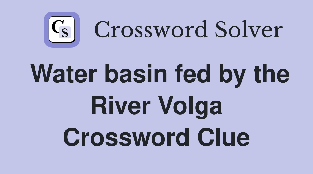 Water basin fed by the River Volga Crossword Clue