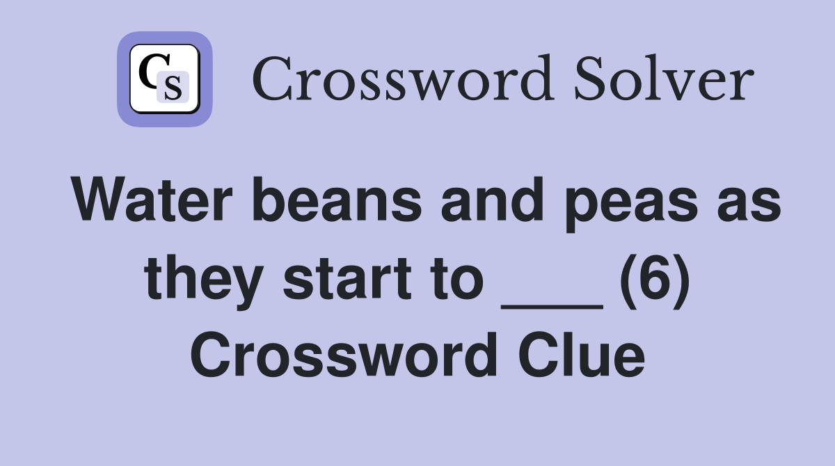Water beans and peas as they start to ___ (6) Crossword Clue